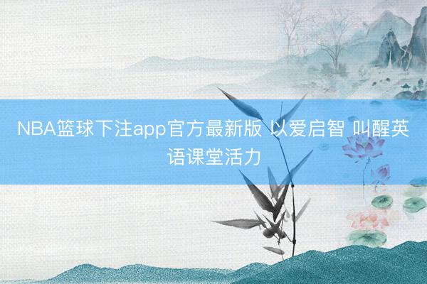 NBA篮球下注app官方最新版 以爱启智 叫醒英语课堂活力