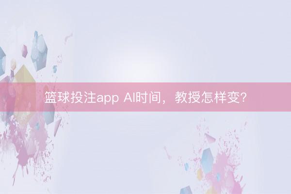 篮球投注app AI时间，教授怎样变?
