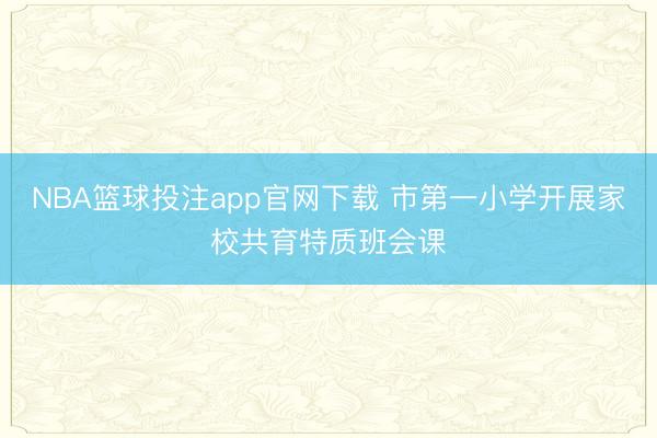 NBA篮球投注app官网下载 市第一小学开展家校共育特质班会课