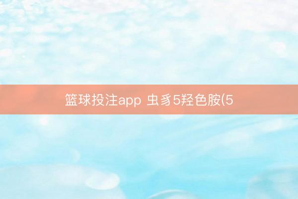 篮球投注app 虫豸5羟色胺(5