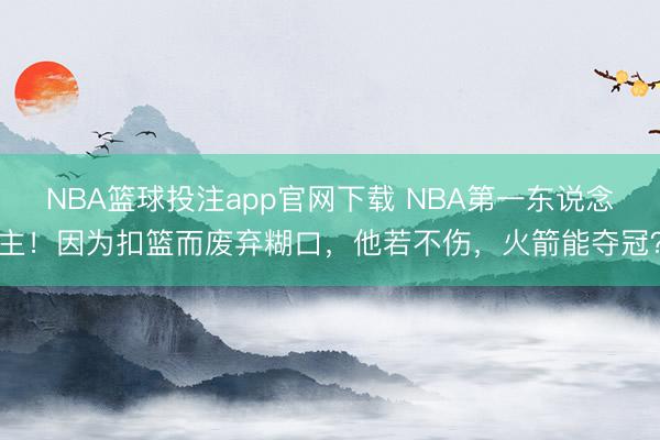 NBA篮球投注app官网下载 NBA第一东说念主！因为扣篮而废弃糊口，他若不伤，火箭能夺冠？