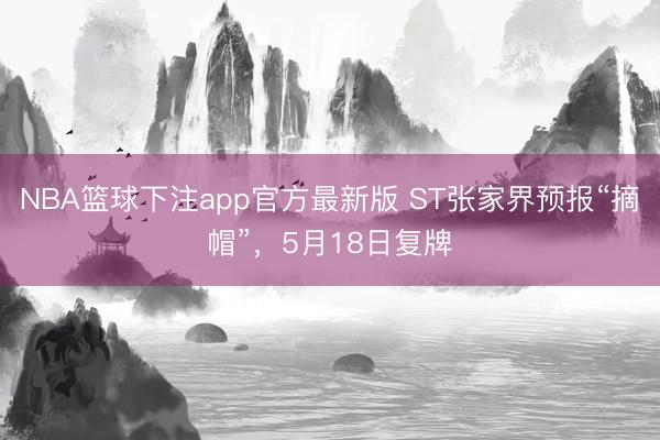 NBA篮球下注app官方最新版 ST张家界预报“摘帽”，5月18日复牌