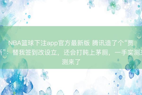 NBA篮球下注app官方最新版 腾讯造了个“贾维斯”：替我签到改设立，还会打盹上茅厕，一手实测来了
