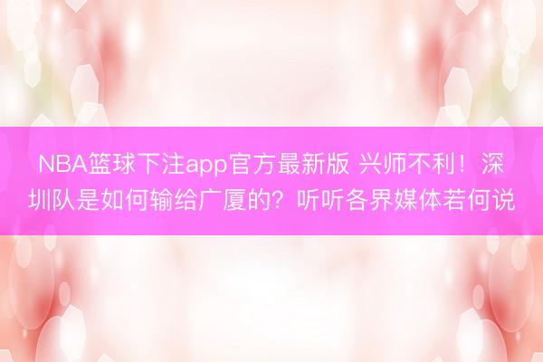 NBA篮球下注app官方最新版 兴师不利！深圳队是如何输给广厦的？听听各界媒体若何说