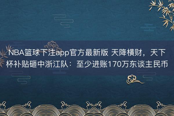 NBA篮球下注app官方最新版 天降横财，天下杯补贴砸中浙江队：至少进账170万东谈主民币