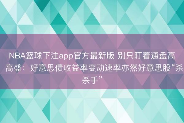 NBA篮球下注app官方最新版 别只盯着通盘高度！高盛：好意思债收益率变动速率亦然好意思股“杀手”