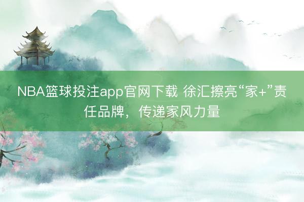 NBA篮球投注app官网下载 徐汇擦亮“家+”责任品牌，传递家风力量