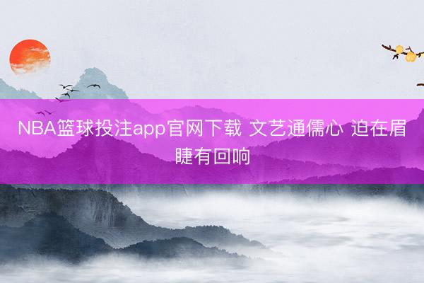 NBA篮球投注app官网下载 文艺通儒心 迫在眉睫有回响