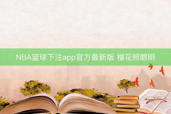 NBA篮球下注app官方最新版 榴花照眼明