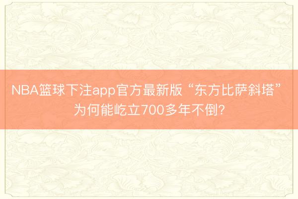 NBA篮球下注app官方最新版 “东方比萨斜塔” 为何能屹立700多年不倒?