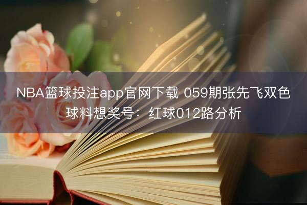 NBA篮球投注app官网下载 059期张先飞双色球料想奖号：红球012路分析