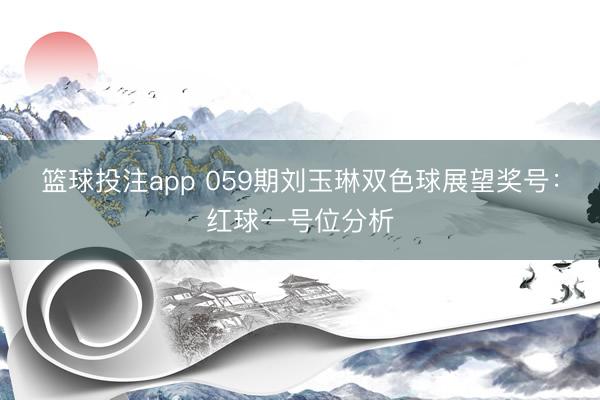 篮球投注app 059期刘玉琳双色球展望奖号：红球一号位分析