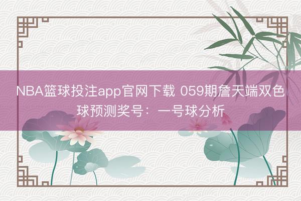 NBA篮球投注app官网下载 059期詹天端双色球预测奖号：一号球分析