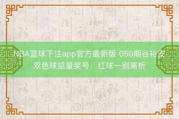 NBA篮球下注app官方最新版 059期谷裕安双色球掂量奖号：红球一别离析