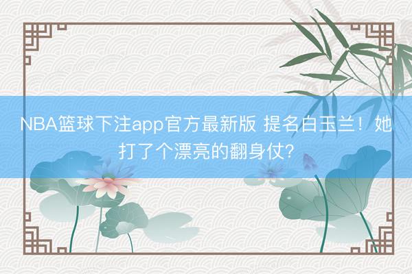 NBA篮球下注app官方最新版 提名白玉兰！她打了个漂亮的翻身仗？