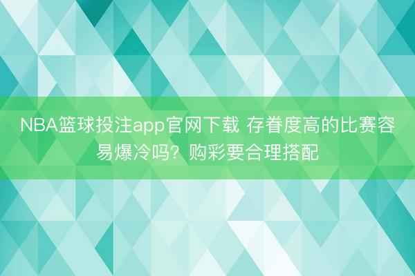 NBA篮球投注app官网下载 存眷度高的比赛容易爆冷吗？购彩要合理搭配