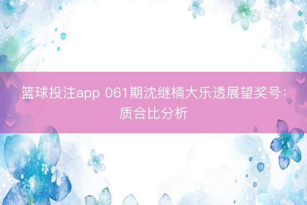 篮球投注app 061期沈继楠大乐透展望奖号：质合比分析