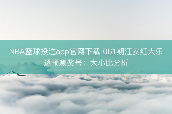 NBA篮球投注app官网下载 061期江安红大乐透预测奖号：大小比分析