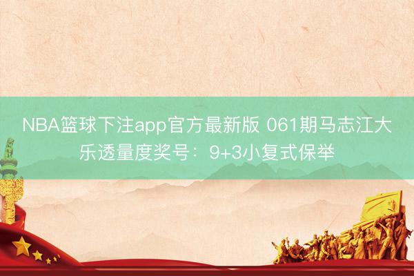 NBA篮球下注app官方最新版 061期马志江大乐透量度奖号：9+3小复式保举