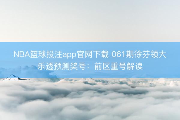 NBA篮球投注app官网下载 061期徐芬领大乐透预测奖号：前区重号解读