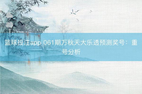 篮球投注app 061期万秋天大乐透预测奖号：重号分析