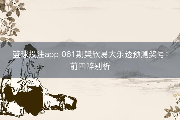 篮球投注app 061期樊欣易大乐透预测奖号：前四辞别析