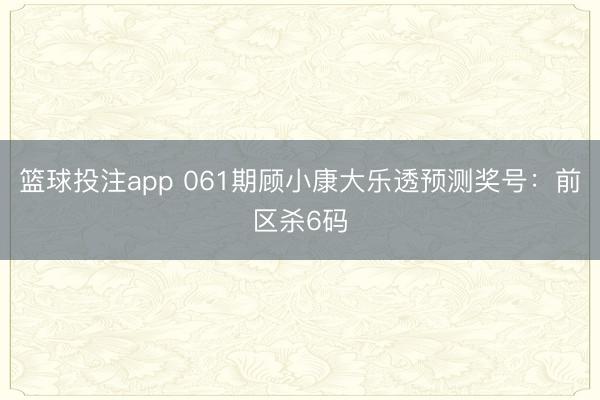 篮球投注app 061期顾小康大乐透预测奖号：前区杀6码