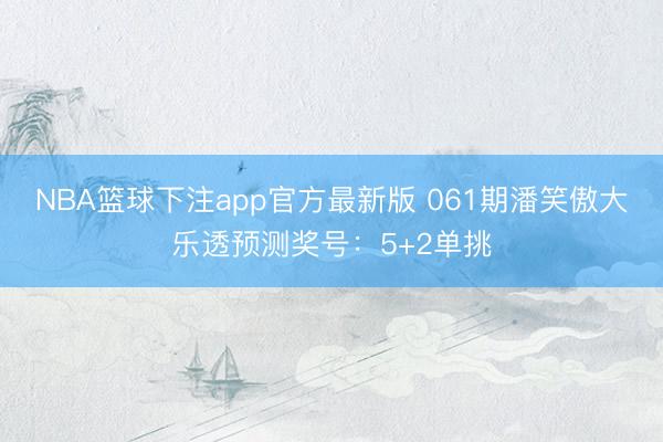 NBA篮球下注app官方最新版 061期潘笑傲大乐透预测奖号：5+2单挑