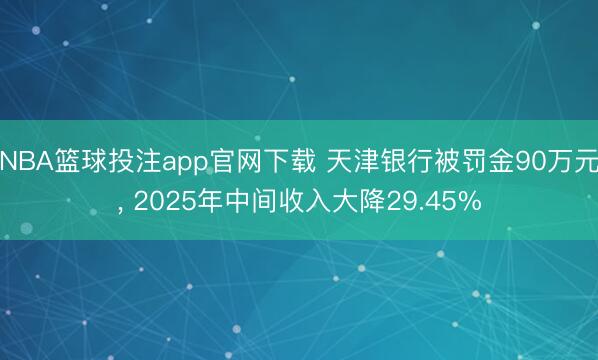 NBA篮球投注app官网下载 天津银行被罚金90万元， 2025年中间收入大降29.45%
