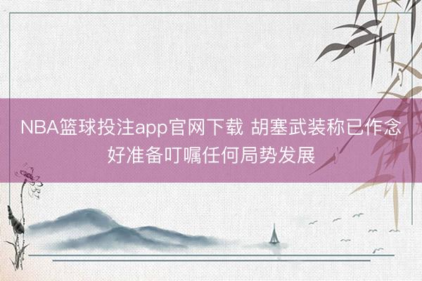 NBA篮球投注app官网下载 胡塞武装称已作念好准备叮嘱任何局势发展
