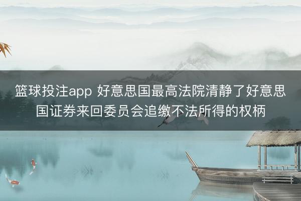 篮球投注app 好意思国最高法院清静了好意思国证券来回委员会追缴不法所得的权柄