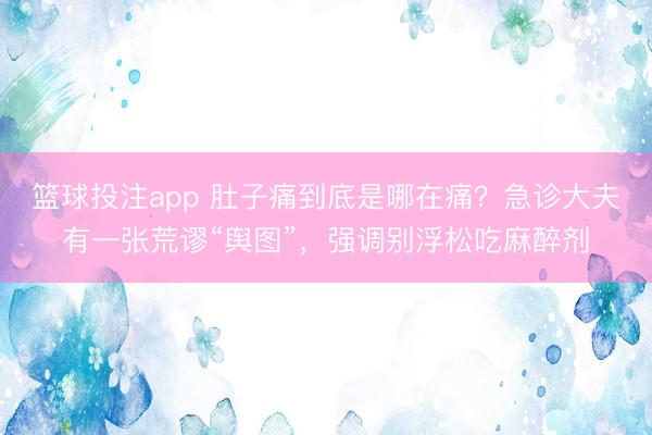 篮球投注app 肚子痛到底是哪在痛？急诊大夫有一张荒谬“舆图”，强调别浮松吃麻醉剂