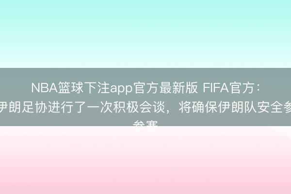 NBA篮球下注app官方最新版 FIFA官方：与伊朗足协进行了一次积极会谈，将确保伊朗队安全参赛
