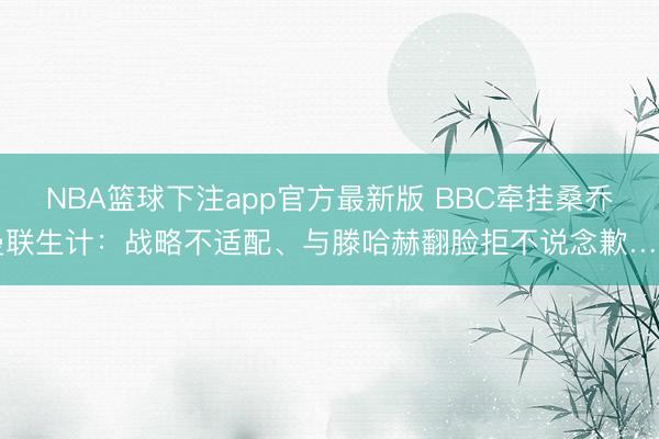 NBA篮球下注app官方最新版 BBC牵挂桑乔曼联生计：战略不适配、与滕哈赫翻脸拒不说念歉……