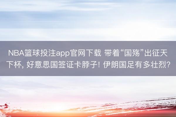 NBA篮球投注app官网下载 带着“国殇”出征天下杯， 好意思国签证卡脖子! 伊朗国足有多壮烈?