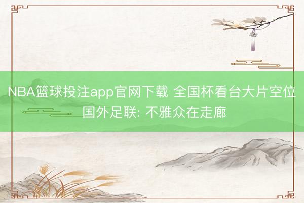 NBA篮球投注app官网下载 全国杯看台大片空位 国外足联: 不雅众在走廊