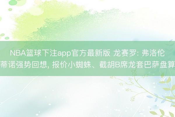 NBA篮球下注app官方最新版 龙赛罗: 弗洛伦蒂诺强势回想， 报价小蜘蛛、截胡B席龙套巴萨盘算
