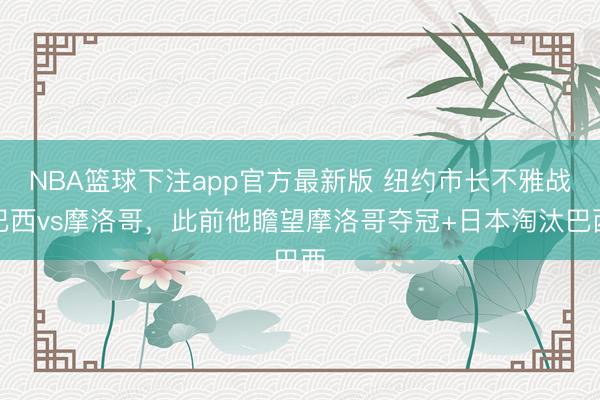 NBA篮球下注app官方最新版 纽约市长不雅战巴西vs摩洛哥，<a href=