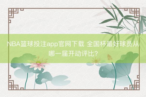 NBA篮球投注app官网下载 全国杯最好球员从哪一届开动评比?
