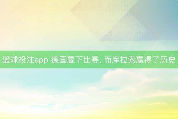 篮球投注app 德国赢下比赛, 而库拉索赢得了历史