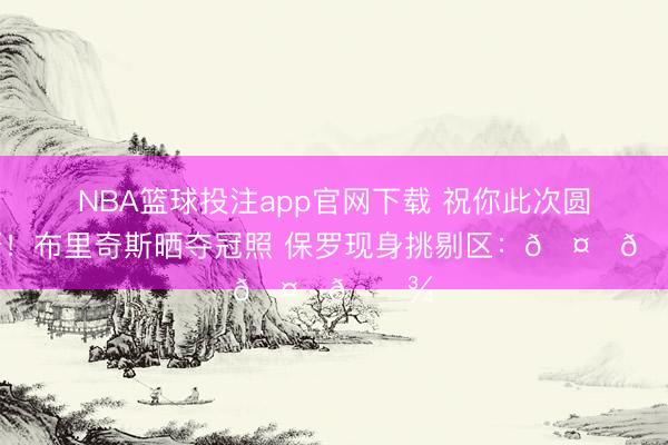 NBA篮球投注app官网下载 祝你此次圆梦呀！布里奇斯晒夺冠照 保罗现身挑剔区：🤞🏾