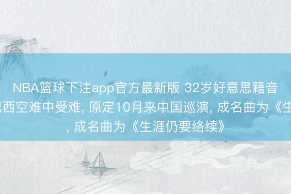 NBA篮球下注app官方最新版 32岁好意思籍音乐东谈主在巴西空难中受难, 原定10月来中国巡演, 成名曲为《生涯仍要络续》