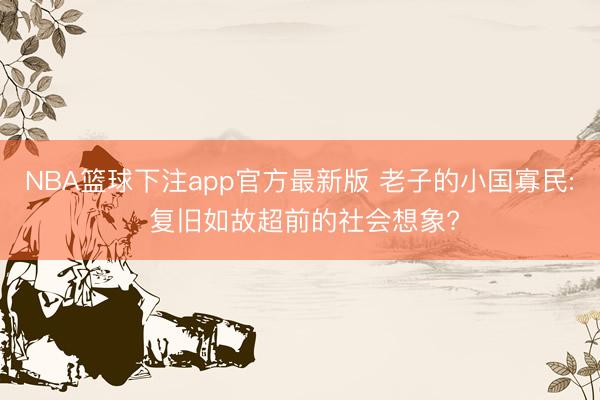 NBA篮球下注app官方最新版 老子的小国寡民: 复旧如故超前的社会想象?