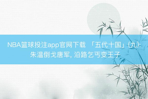 NBA篮球投注app官网下载 「五代十国」(九): 朱温倒戈唐军, 沿路乞丐变王子