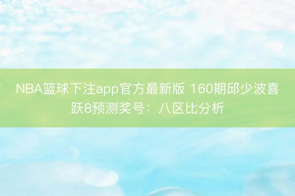 NBA篮球下注app官方最新版 160期邱少波喜跃8预测奖号：八区比分析