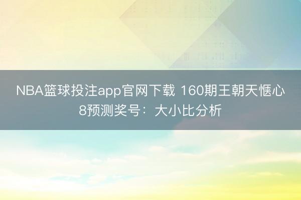 NBA篮球投注app官网下载 160期王朝天惬心8预测奖号：大小比分析