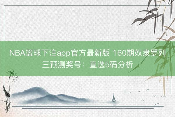 NBA篮球下注app官方最新版 160期奴隶罗列三预测奖号：直选5码分析