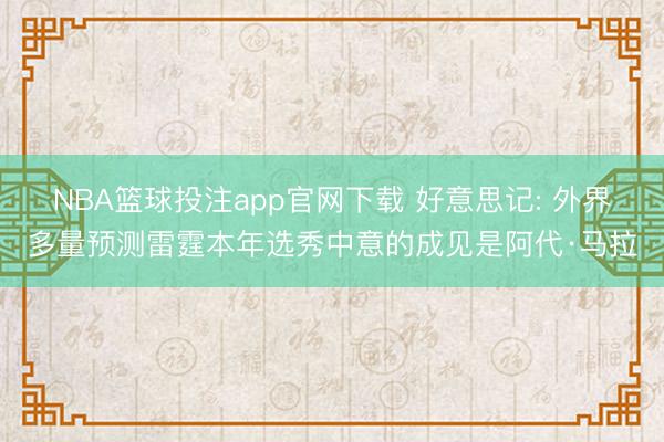NBA篮球投注app官网下载 好意思记: 外界多量预测雷霆本年选秀中意的成见是阿代·马拉